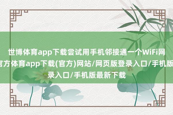 世博体育app下载尝试用手机邻接通一个WiFi网罗-世博官方体育app下载(官方)网站/网页版登录入口/手机版最新下载