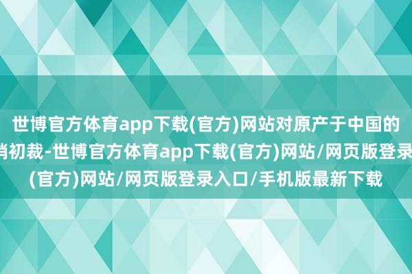 世博官方体育app下载(官方)网站对原产于中国的多层木地板作出反推销初裁-世博官方体育app下载(官方)网站/网页版登录入口/手机版最新下载