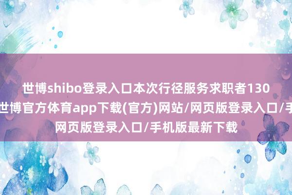 世博shibo登录入口　　本次行径服务求职者1300余东谈主次-世博官方体育app下载(官方)网站/网页版登录入口/手机版最新下载