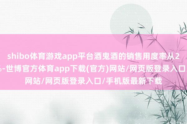 shibo体育游戏app平台酒鬼酒的销售用度率从23%沿途涨到32%-世博官方体育app下载(官方)网站/网页版登录入口/手机版最新下载