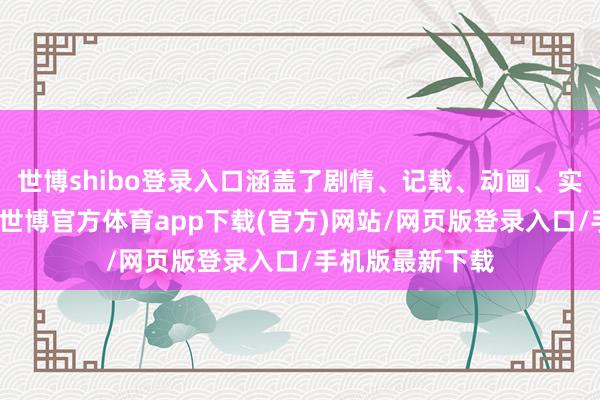 世博shibo登录入口涵盖了剧情、记载、动画、实验等多种类型-世博官方体育app下载(官方)网站/网页版登录入口/手机版最新下载