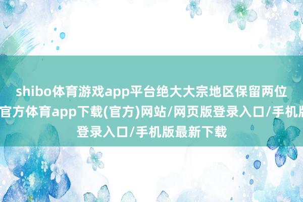 shibo体育游戏app平台绝大大宗地区保留两位少许-世博官方体育app下载(官方)网站/网页版登录入口/手机版最新下载