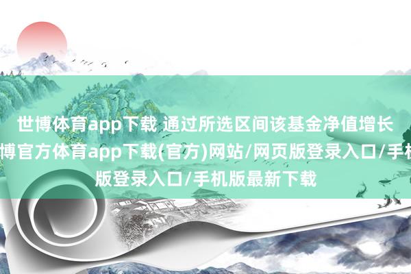 世博体育app下载 　　通过所选区间该基金净值增长率分位图-世博官方体育app下载(官方)网站/网页版登录入口/手机版最新下载