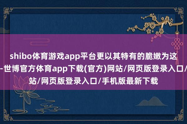 shibo体育游戏app平台更以其特有的脆嫩为这说念菜增色不少-世博官方体育app下载(官方)网站/网页版登录入口/手机版最新下载