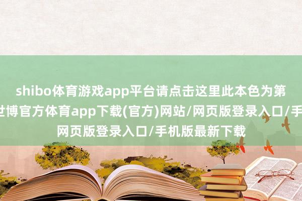 shibo体育游戏app平台请点击这里此本色为第一财经原创-世博官方体育app下载(官方)网站/网页版登录入口/手机版最新下载