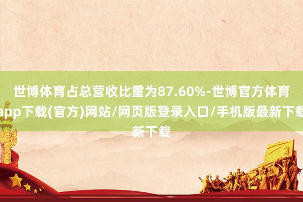 世博体育占总营收比重为87.60%-世博官方体育app下载(官方)网站/网页版登录入口/手机版最新下载