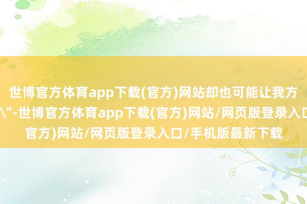 世博官方体育app下载(官方)网站却也可能让我方的阴事堕入