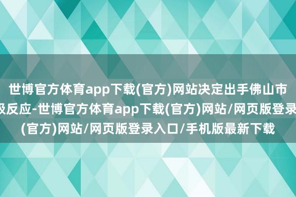 世博官方体育app下载(官方)网站决定出手佛山市突发全球卫闹事件Ⅲ级反应-世博官方体育app下载(官方)网站/网页版登录入口/手机版最新下载